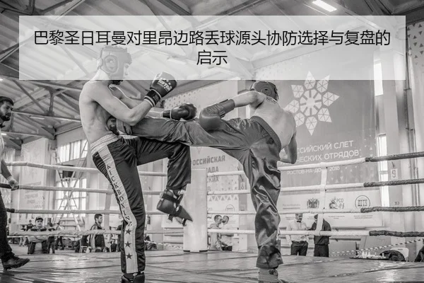 巴黎圣日耳曼对里昂边路丢球源头协防选择与复盘的启示