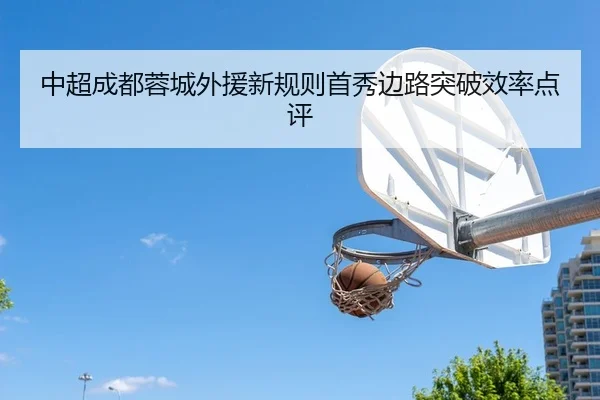 中超成都蓉城外援新规则首秀边路突破效率点评